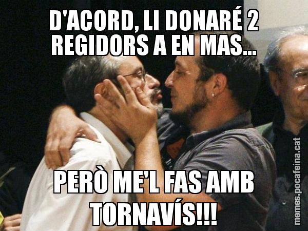 D'ACORD, LI DONARÉ 2 REGIDORS A EN MAS... PERÒ ME'L FAS AMB TORNAVÍS!!!