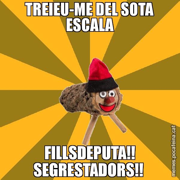 TREIEU-ME DEL SOTA ESCALA FILLSDEPUTA!! SEGRESTADORS!! - El tió