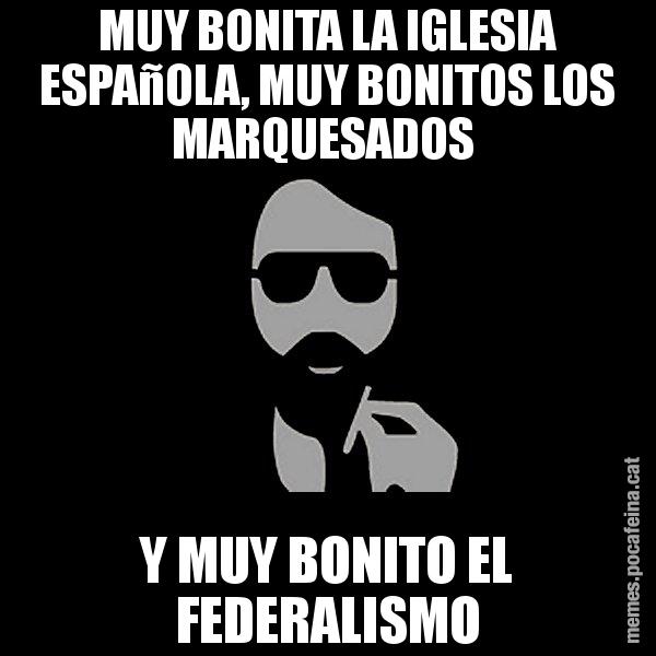 MUY BONITA LA IGLESIA ESPAñOLA, MUY BONITOS LOS MARQUESADOS  Y MUY BONITO EL FEDERALISMO - Eugenio