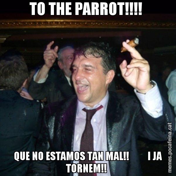 TO THE PARROT!!!!  QUE NO ESTAMOS TAN MAL!!         I JA TORNEM!! - Laporta de Festa