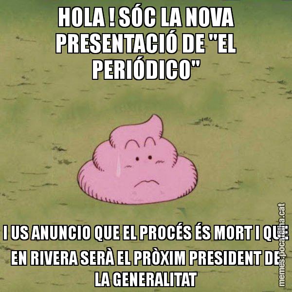 HOLA ! SÓC LA NOVA PRESENTACIÓ DE "EL PERIÓDICO" I US ANUNCIO QUE EL PROCÉS ÉS MORT I QUE EN RIVERA SERÀ EL PRÒXIM PRESIDENT DE LA GENERALITAT - Caca