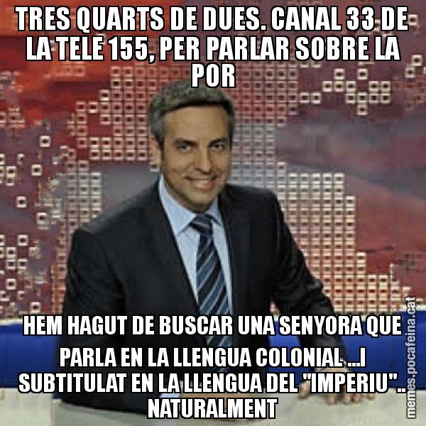 TRES QUARTS DE DUES. CANAL 33 DE LA TELE 155, PER PARLAR SOBRE LA POR HEM HAGUT DE BUSCAR UNA SENYORA QUE PARLA EN LA LLENGUA COLONIAL ...I SUBTITULAT EN LA LLENGUA DEL "IMPERIU".. NATURALMENT - Trollicer