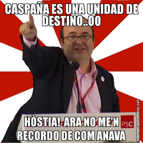 CASPAÑA ES UNA UNIDAD DE DESTINO..OO HÒSTIA!  ARA NO ME'N RECORDO DE COM ANAVA - Miquel Iceta