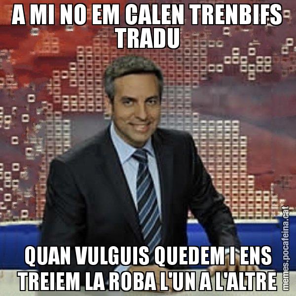 A MI NO EM CALEN TRENBIFS TRADU QUAN VULGUIS QUEDEM I ENS TREIEM LA ROBA L'UN A L'ALTRE - Trollicer