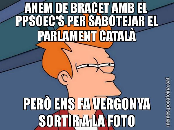 ANEM DE BRACET AMB EL PPSOEC'S PER SABOTEJAR EL PARLAMENT CATALÀ PERÒ ENS FA VERGONYA SORTIR A LA FOTO - Futurama Fry