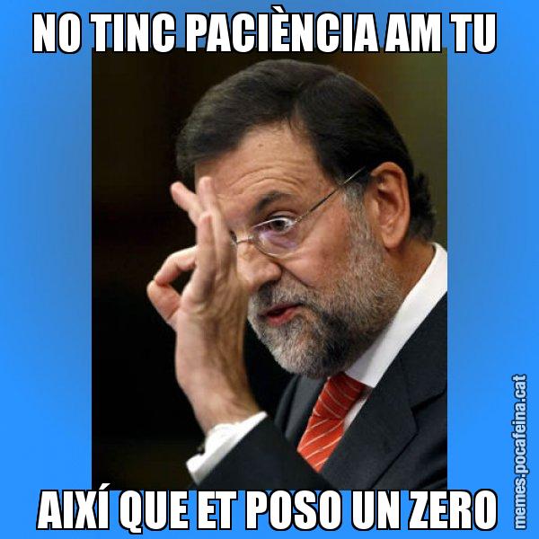 NO TINC PACIÈNCIA AM TU  AIXÍ QUE ET POSO UN ZERO - Rajoy Zero