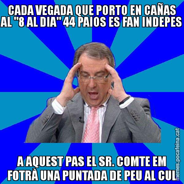 CADA VEGADA QUE PORTO EN CAÑAS AL "8 AL DIA" 44 PAIOS ES FAN INDEPES A AQUEST PAS EL SR. COMTE EM FOTRÀ UNA PUNTADA DE PEU AL CUL - Cuní Telepatia