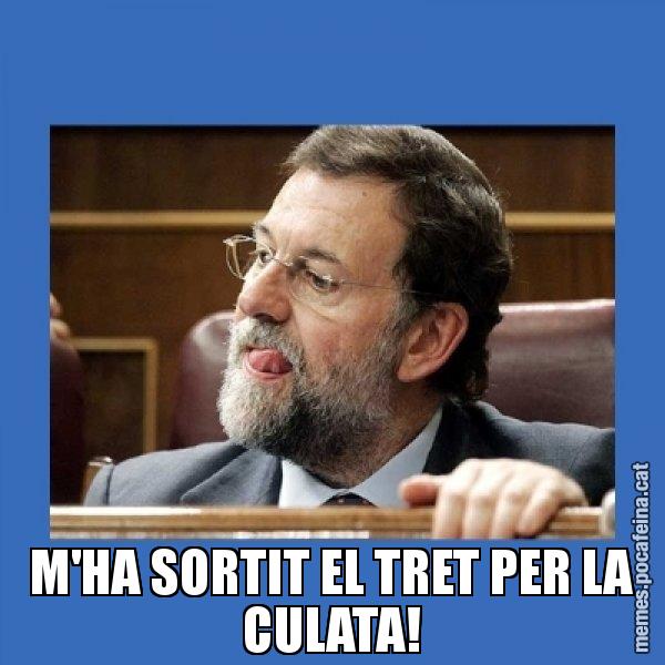 M'HA SORTIT EL TRET PER LA CULATA! - Mmmmmariano Rajoy
