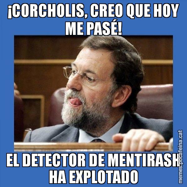 ¡CORCHOLIS, CREO QUE HOY ME PASÉ! EL DETECTOR DE MENTIRASH HA EXPLOTADO - Mmmmmariano Rajoy