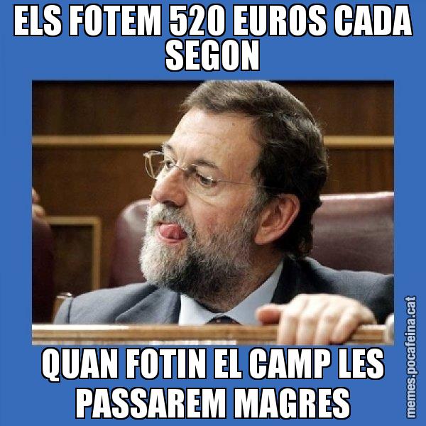 ELS FOTEM 520 EUROS CADA SEGON QUAN FOTIN EL CAMP LES PASSAREM MAGRES - Mmmmmariano Rajoy
