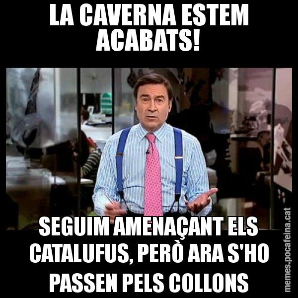 LA CAVERNA ESTEM ACABATS! SEGUIM AMENAÇANT ELS CATALUFUS, PERÒ ARA S'HO PASSEN PELS COLLONS - Pedro J