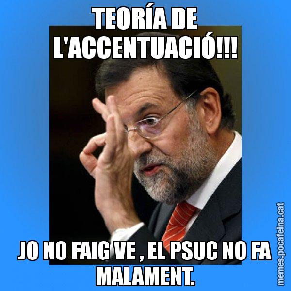 TEORÍA DE L'ACCENTUACIÓ!!! JO NO FAIG VE , EL PSUC NO FA MALAMENT. - Rajoy Zero