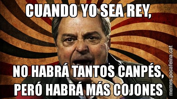 CUANDO YO SEA REY, NO HABRÁ TANTOS CANPÉS, PERÓ HABRÁ MÁS COJONES