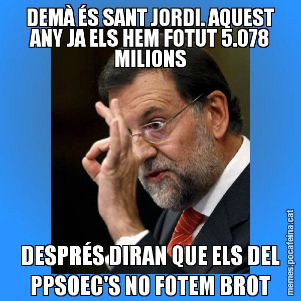 DEMÀ ÉS SANT JORDI. AQUEST ANY JA ELS HEM FOTUT 5.078 MILIONS DESPRÉS DIRAN QUE ELS DEL PPSOEC'S NO FOTEM BROT - Rajoy Zero