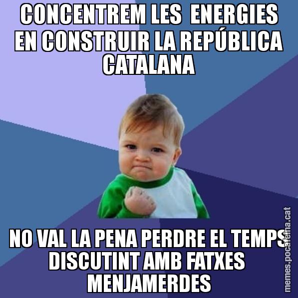 CONCENTREM LES ENERGIES EN CONSTRUIR LA REPÚBLICA CATALANA NO VAL LA PENA PERDRE EL TEMPS DISCUTINT AMB FATXES MENJAMERDES - Success Kid