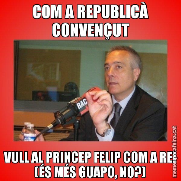 COM A REPUBLICÀ CONVENÇUT VULL AL PRINCEP FELIP COM A REI (ÉS MÉS GUAPO, NO?) - Pere Navarro Titoleta
