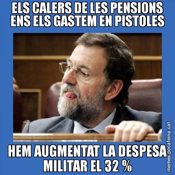 ELS CALERS DE LES PENSIONS ENS ELS GASTEM EN PISTOLES HEM AUGMENTAT LA DESPESA MILITAR EL 32 % - Mmmmmariano Rajoy