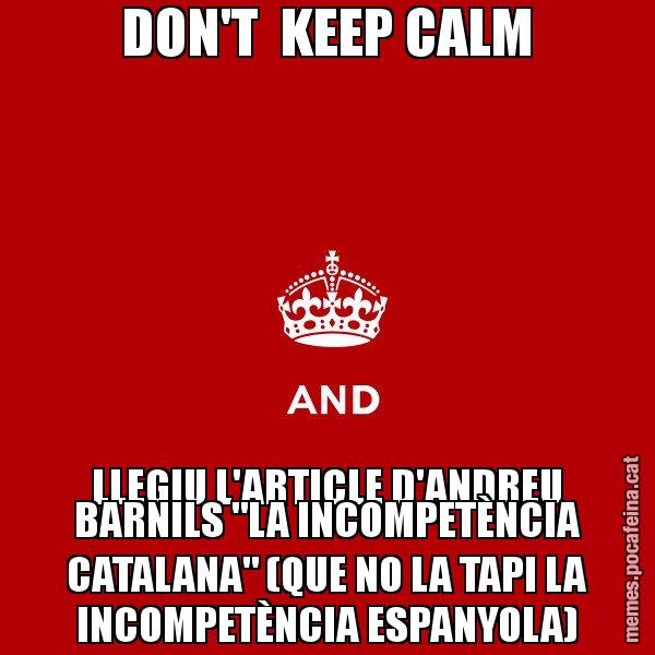 DON'T KEEP CALM LLEGIU L'ARTICLE D'ANDREU BARNILS "LA INCOMPETÈNCIA CATALANA" (QUE NO LA TAPI LA INCOMPETÈNCIA ESPANYOLA) - Keep