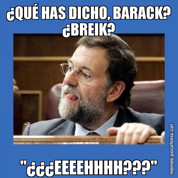 ¿QUÉ HAS DICHO, BARACK? ¿BREIK? "¿¿¿EEEEHHHH???" - Mmmmmariano Rajoy