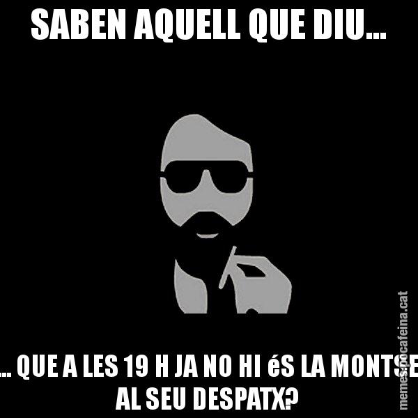 SABEN AQUELL QUE DIU... ... QUE A LES 19 H JA NO HI éS LA MONTSE AL SEU DESPATX? - Eugenio