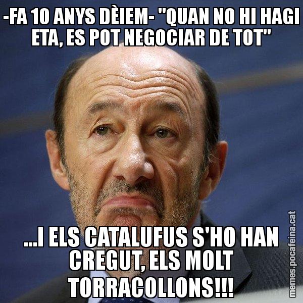 -FA 10 ANYS DÈIEM- "QUAN NO HI HAGI ETA, ES POT NEGOCIAR DE TOT" ...I ELS CATALUFUS S'HO HAN CREGUT, ELS MOLT TORRACOLLONS!!! - Rubalcaba