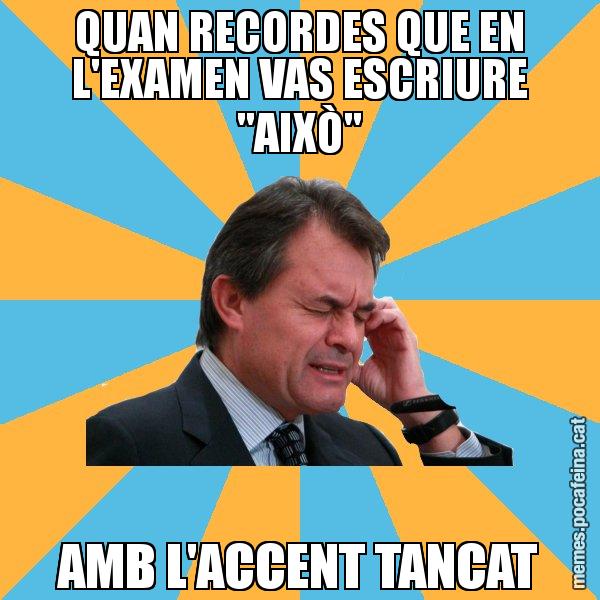 QUAN RECORDES QUE EN L'EXAMEN VAS ESCRIURE "AIXÒ" AMB L'ACCENT TANCAT - Artur Mas Turbat