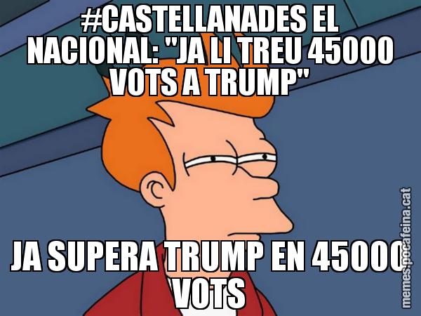 #CASTELLANADES EL NACIONAL: "JA LI TREU 45000 VOTS A TRUMP" JA SUPERA TRUMP EN 45000 VOTS - Futurama Fry