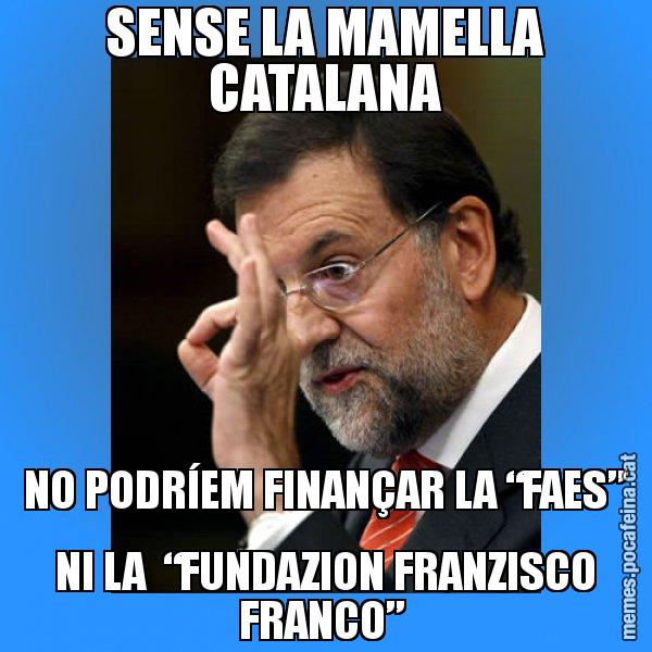 SENSE LA MAMELLA CATALANA NO PODRÍEM FINANÇAR LA “FAES” NI LA  “FUNDAZION FRANZISCO FRANCO” - Rajoy Zero