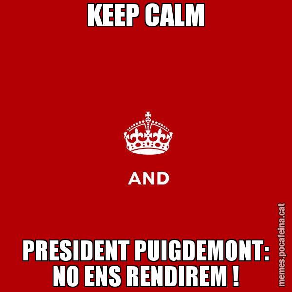 KEEP CALM PRESIDENT PUIGDEMONT: NO ENS RENDIREM ! - Keep