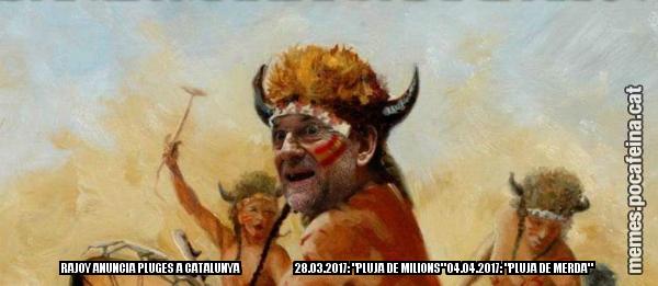 RAJOY ANUNCIA PLUGES A CATALUNYA 28.03.2017: "PLUJA DE MILIONS" 04.04.2017: "PLUJA DE MERDA"