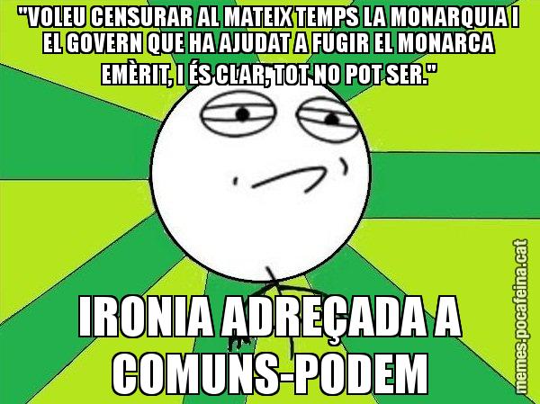 "VOLEU CENSURAR AL MATEIX TEMPS LA MONARQUIA I EL GOVERN QUE HA AJUDAT A FUGIR EL MONARCA EMÈRIT, I ÉS CLAR, TOT NO POT SER." IRONIA ADREÇADA A COMUNS-PODEM - Challenge Accepted