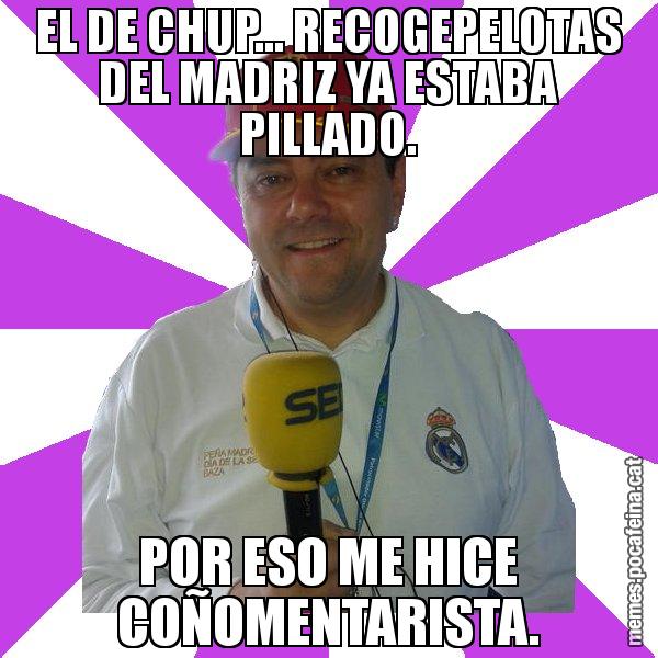 EL DE CHUP... RECOGEPELOTAS DEL MADRIZ YA ESTABA PILLADO. POR ESO ME HICE COÑOMENTARISTA. - Tomás Roncero