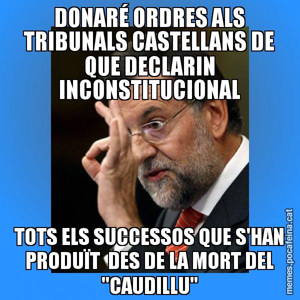 DONARÉ ORDRES ALS TRIBUNALS CASTELLANS DE QUE DECLARIN INCONSTITUCIONAL TOTS ELS SUCCESSOS QUE S'HAN PRODUÏT DES DE LA MORT DEL "CAUDILLU" - Rajoy Zero