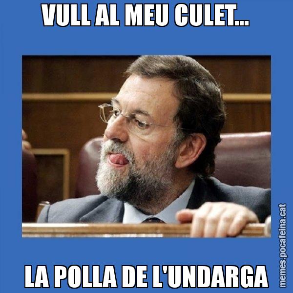 VULL AL MEU CULET... LA POLLA DE L'UNDARGA - Mmmmmariano Rajoy