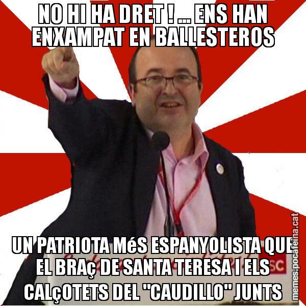 NO HI HA DRET ! ... ENS HAN ENXAMPAT EN BALLESTEROS UN PATRIOTA MéS ESPANYOLISTA QUE EL BRAç DE SANTA TERESA I ELS CALçOTETS DEL "CAUDILLO" JUNTS - Miquel Iceta
