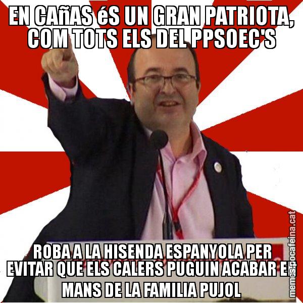 EN CAñAS éS UN GRAN PATRIOTA, COM TOTS ELS DEL PPSOEC'S  ROBA A LA HISENDA ESPANYOLA PER EVITAR QUE ELS CALERS PUGUIN ACABAR EN MANS DE LA FAMILIA PUJOL - Miquel Iceta