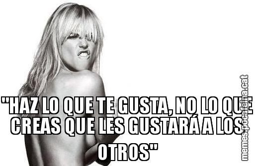 "HAZ LO QUE TE GUSTA, NO LO QUE CREAS QUE LES GUSTARÁ A LOS OTROS"