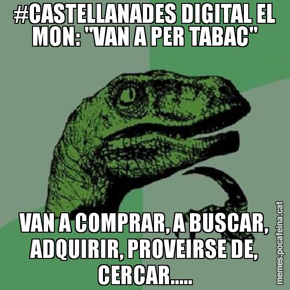 #CASTELLANADES DIGITAL EL MON: "VAN A PER TABAC" VAN A COMPRAR, A BUSCAR, ADQUIRIR, PROVEIRSE DE, CERCAR..... - Philosoraptor