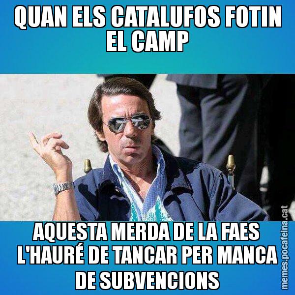 QUAN ELS CATALUFOS FOTIN EL CAMP AQUESTA MERDA DE LA FAES L'HAURÉ DE TANCAR PER MANCA DE SUBVENCIONS - Aznar Lupas