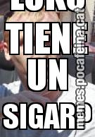 LOKO TIENE UN SIGAR?