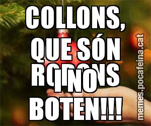 COLLONS, QUE SÓN RODONS I NO BOTEN!!!
