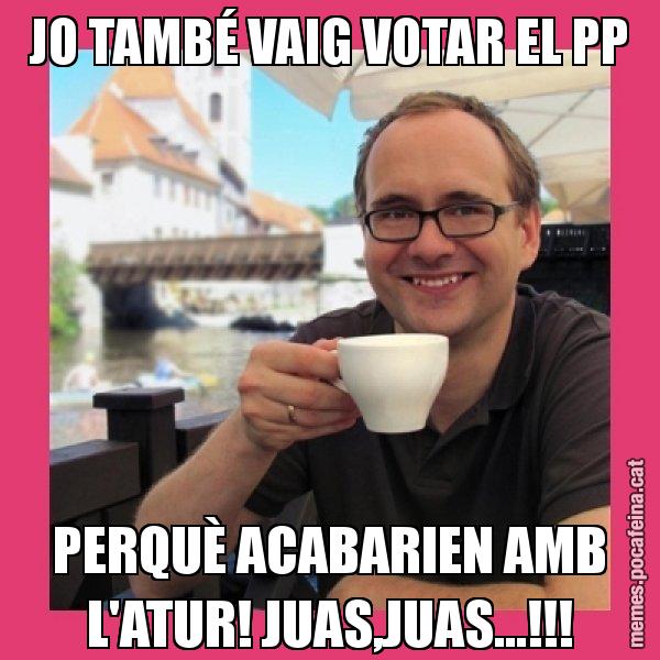 JO TAMBÉ VAIG VOTAR EL PP PERQUÈ ACABARIEN AMB L'ATUR! JUAS,JUAS...!!! - Puto Gilipolles