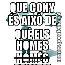 QUE CONY ÉS AIXÒ DE QUÈ ELS HOMES NOMÉS PENSEM EN EL SEXE?  ÉS MOLT PENIS QUE PENSEU TOTES AQUESTES COSES DE NOSALTRES, I FINS I TOT SEMEN SALTEN LES LLÀGRIMES EN SENTIR-HO.  NINGÚ ÉS VAGINA EL QUE ENS DÓNA PEL CUL EL FET DE FICAR-NOS A TOTS EN EL MATEIX FORAT PER LA VULVA D'UNS POCS CAPS DE CONY.  ÉS PE
