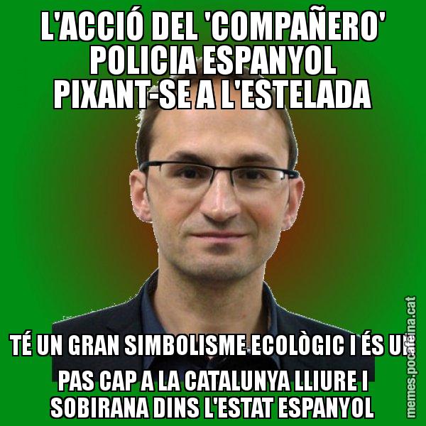 L'ACCIÓ DEL 'COMPAÑERO' POLICIA ESPANYOL PIXANT-SE A L'ESTELADA TÉ UN GRAN SIMBOLISME ECOLÒGIC I ÉS UN PAS CAP A LA CATALUNYA LLIURE I SOBIRANA DINS L'ESTAT ESPANYOL - Joan Herrera