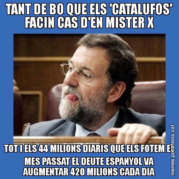 TANT DE BO QUE ELS 'CATALUFOS' FACIN CAS D'EN MISTER X TOT I ELS 44 MILIONS DIARIS QUE ELS FOTEM EL MES PASSAT EL DEUTE ESPANYOL VA AUGMENTAR 420 MILIONS CADA DIA - Mmmmmariano Rajoy