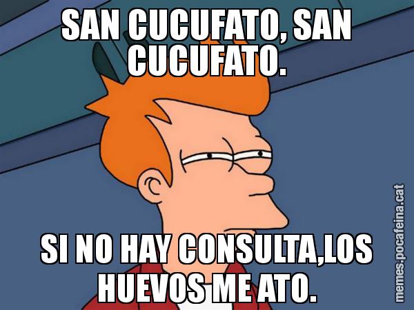 SAN CUCUFATO, SAN CUCUFATO. SI NO HAY CONSULTA,LOS HUEVOS ME ATO. - Futurama Fry