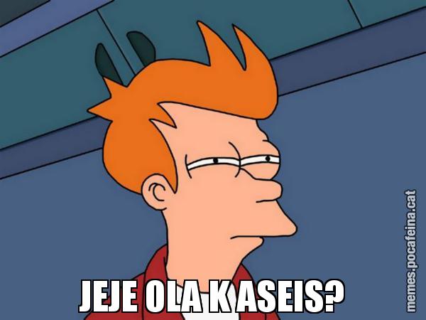 JEJE OLA K ASEIS? - Futurama Fry