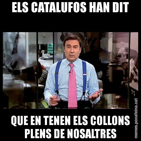 ELS CATALUFOS HAN DIT QUE EN TENEN ELS COLLONS PLENS DE NOSALTRES - Pedro J
