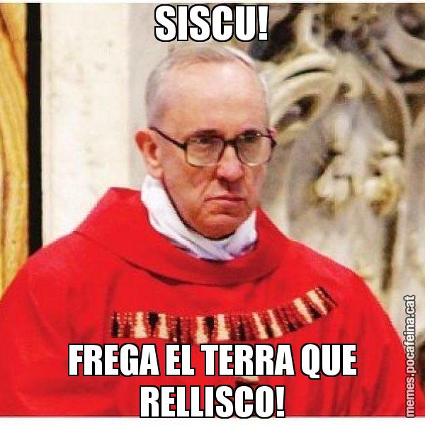 SISCU! FREGA EL TERRA QUE RELLISCO! - Papa di Roma