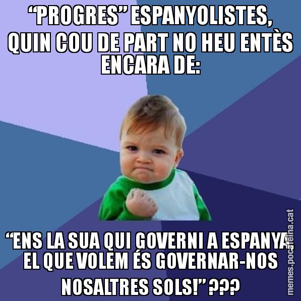 “PROGRES” ESPANYOLISTES, QUIN COU DE PART NO HEU ENTÈS ENCARA DE: “ENS LA SUA QUI GOVERNI A ESPANYA, EL QUE VOLEM ÉS GOVERNAR-NOS NOSALTRES SOLS!” ??? - Success Kid